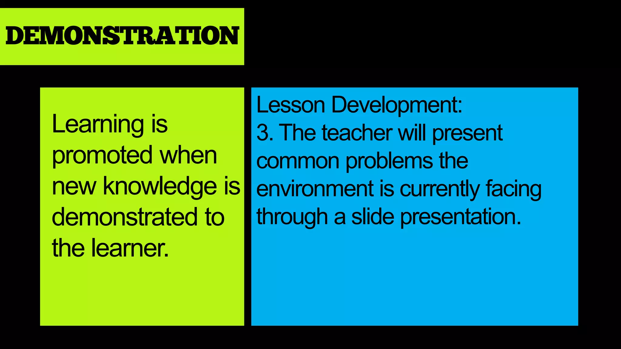 DEMONSTRATION
Learning is
promoted when
new knowledge is
demonstrated to
the learner.
Lesson Development:
3. The teacher will present
common problems the
environment is currently facing
through a slide presentation.
 