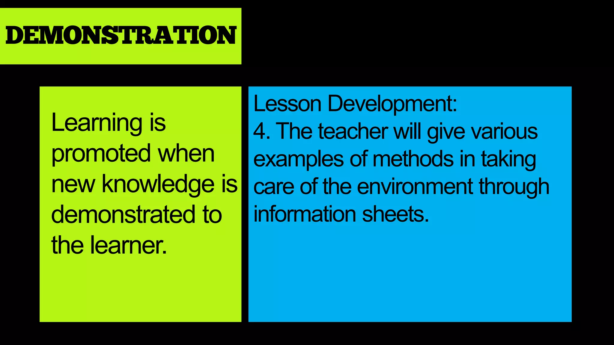 DEMONSTRATION
Learning is
promoted when
new knowledge is
demonstrated to
the learner.
Lesson Development:
4. The teacher will give various
examples of methods in taking
care of the environment through
information sheets.
 