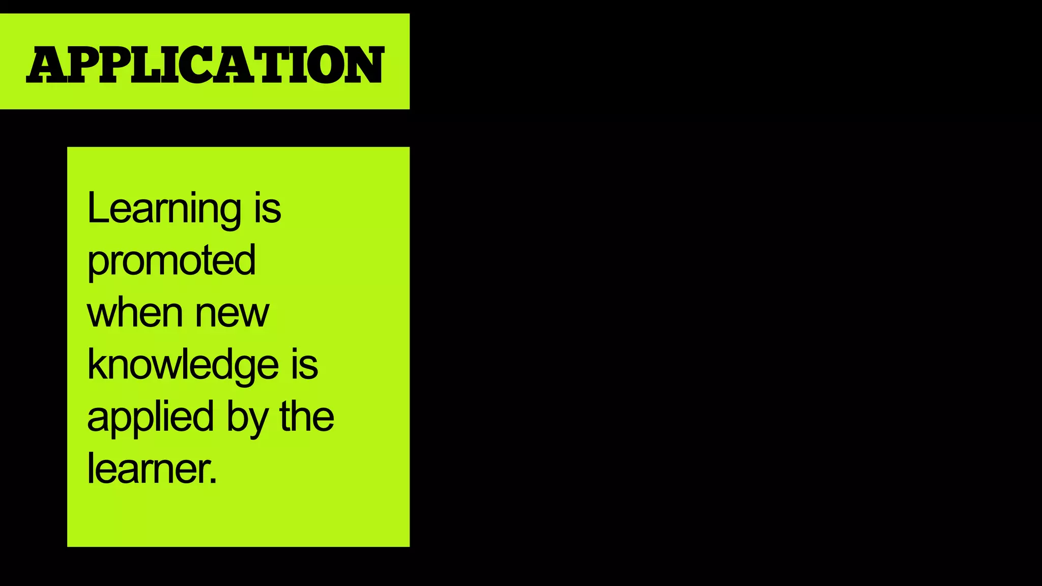 APPLICATION
Learning is
promoted
when new
knowledge is
applied by the
learner.
 