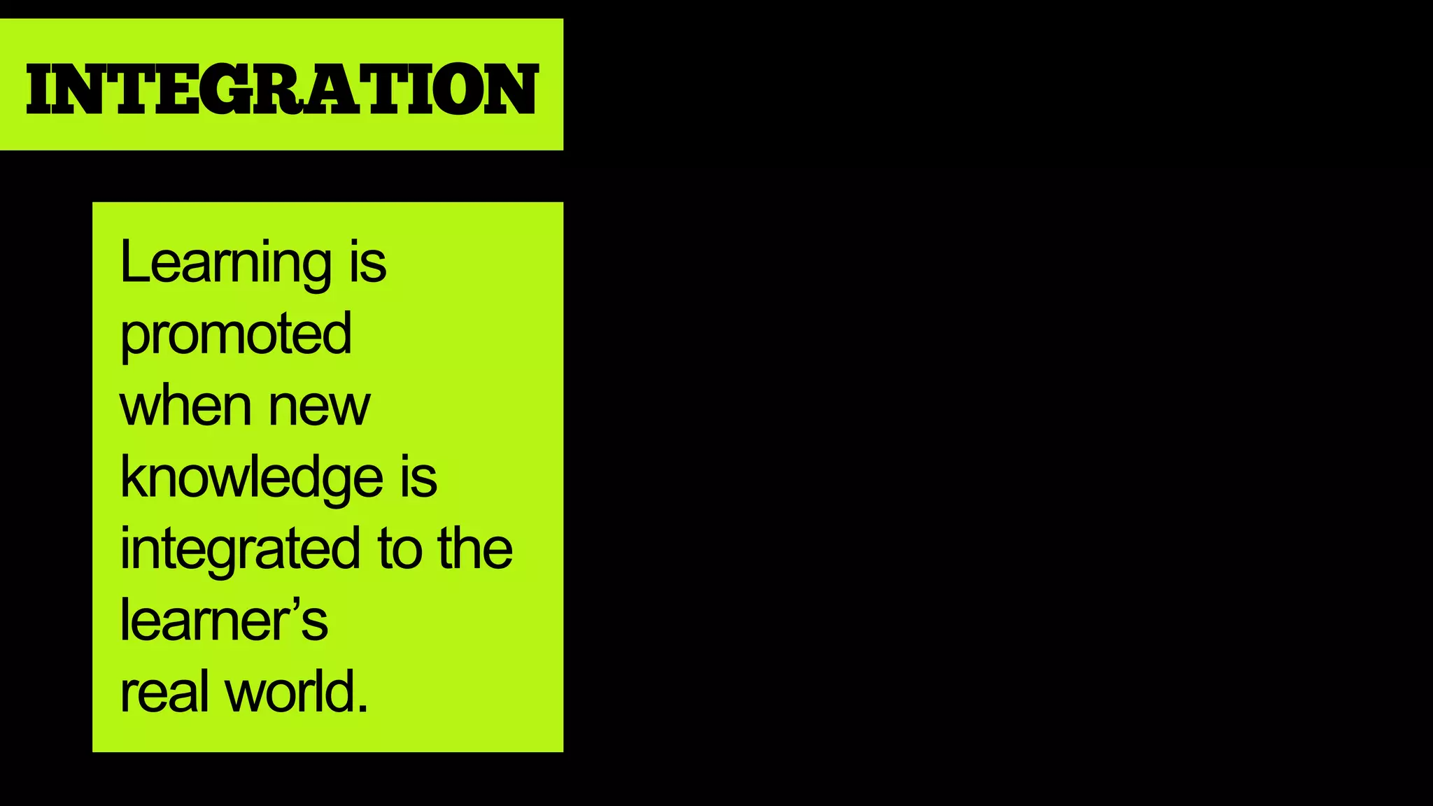INTEGRATION
Learning is
promoted
when new
knowledge is
integrated to the
learner’s
real world.
 