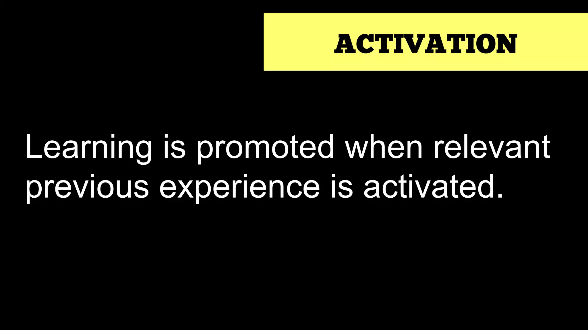 ACTIVATION
Learning is promoted when relevant
previous experience is activated.
 