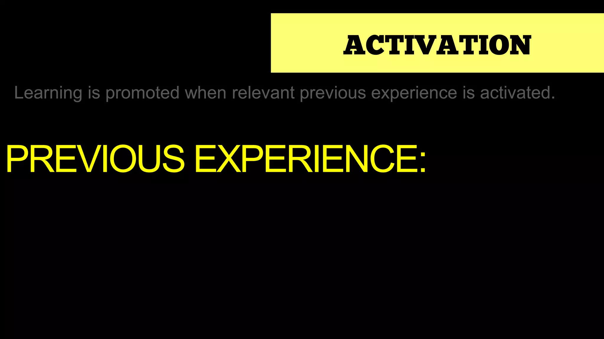 ACTIVATION
Learning is promoted when relevant previous experience is activated.
PREVIOUS EXPERIENCE:
 