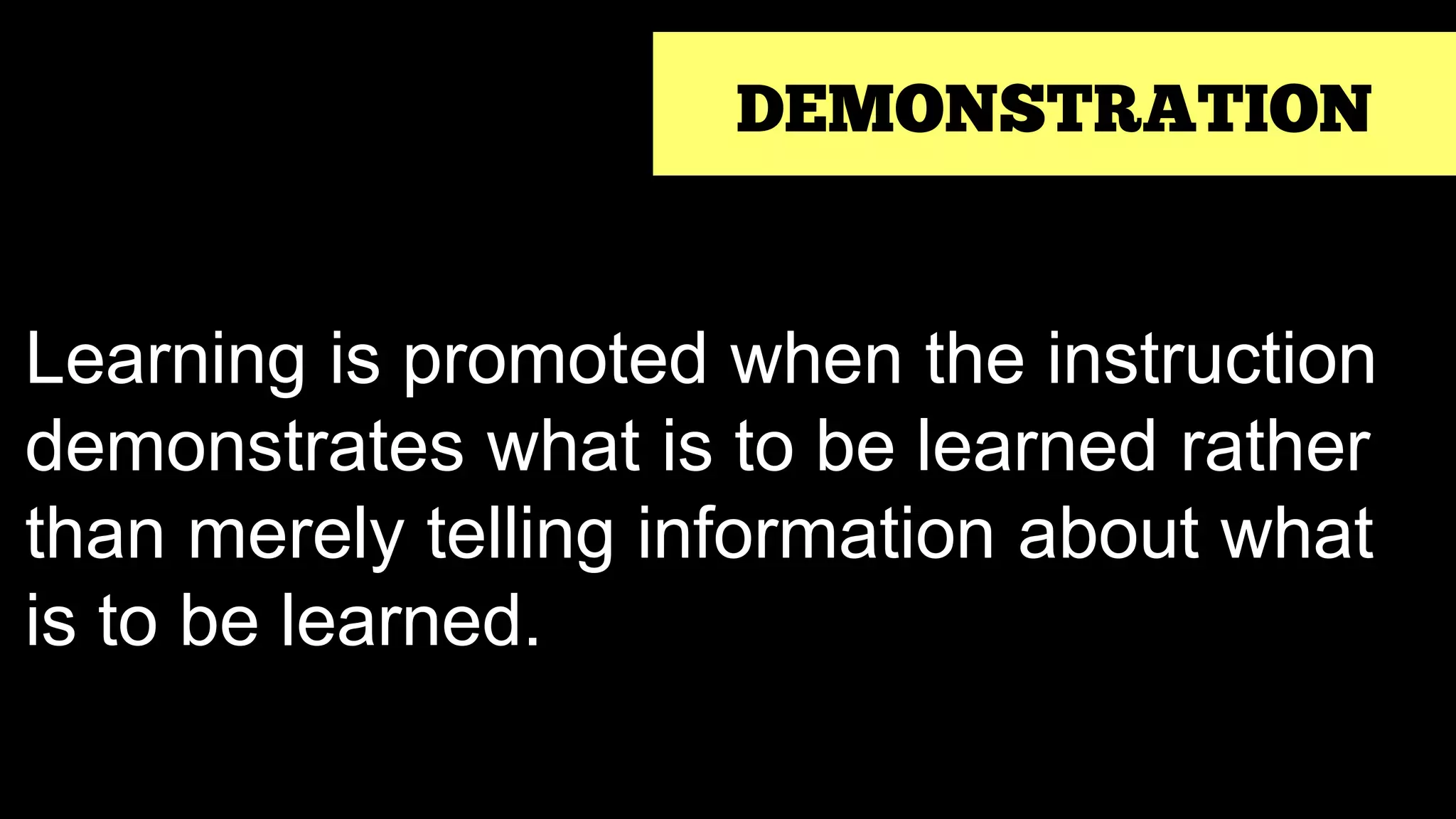 DEMONSTRATION
Learning is promoted when the instruction
demonstrates what is to be learned rather
than merely telling information about what
is to be learned.
 