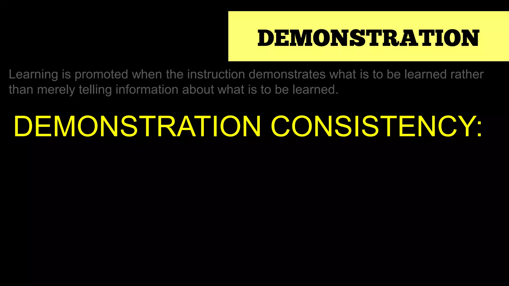 DEMONSTRATION
Learning is promoted when the instruction demonstrates what is to be learned rather
than merely telling information about what is to be learned.
DEMONSTRATION CONSISTENCY:
 