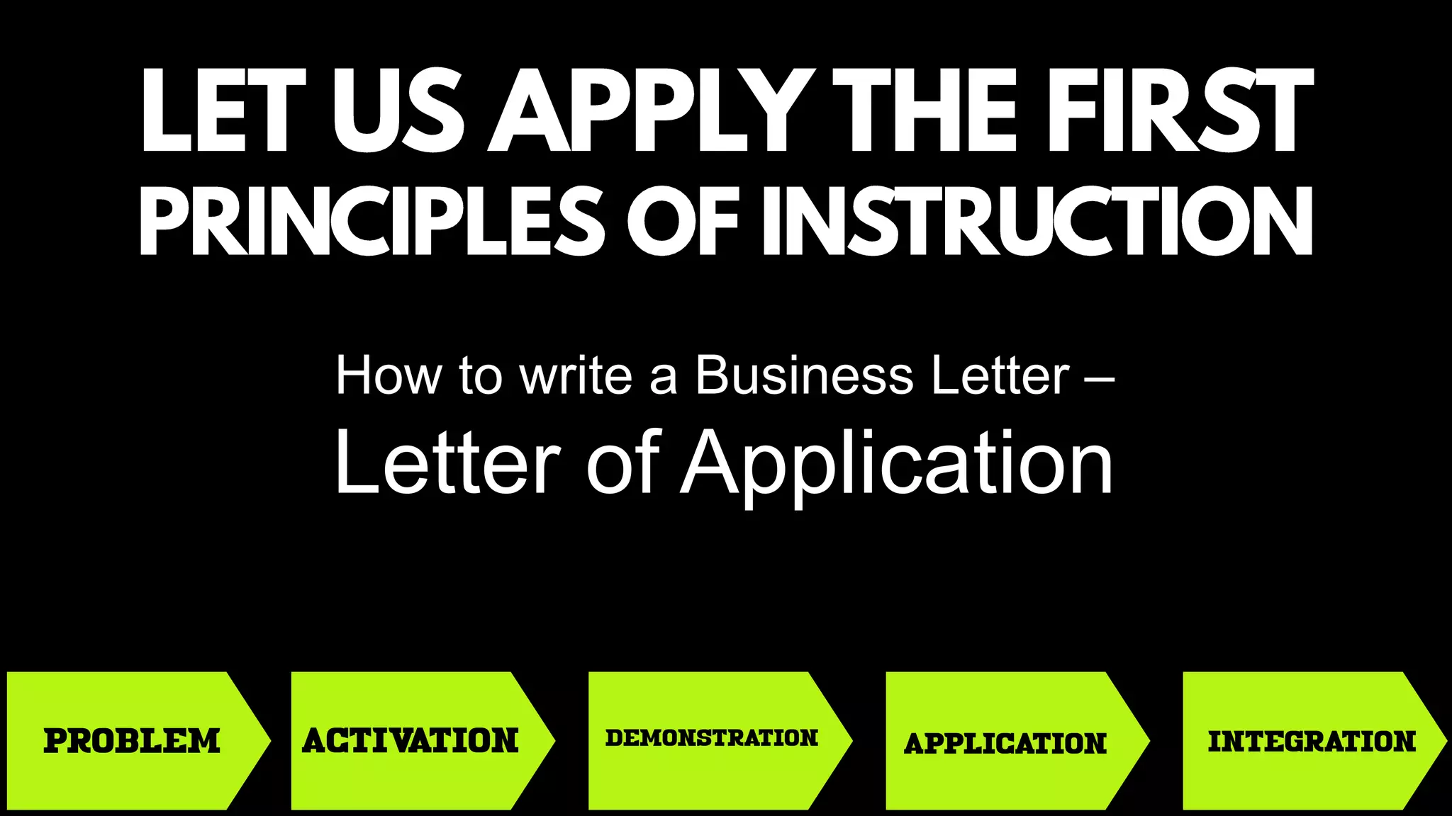 PROBLEM ACTIVATION DEMONSTRATION APPLICATION INTEGRATION
How to write a Business Letter –
Letter of Application
 