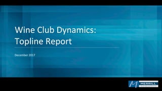 December	
  2017
Wine	
  Club	
  Dynamics:
Topline	
  Report
 