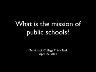 What is the mission of
  public schools?

    Merrimack College Think Tank
           April 27, 2011
 