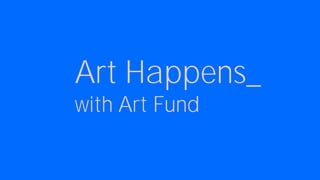 Art Happens_
with Art Fund
 