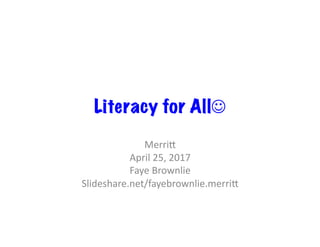 Literacy for All☺
Merri%	
April	25,	2017	
Faye	Brownlie	
Slideshare.net/fayebrownlie.merri%	
 