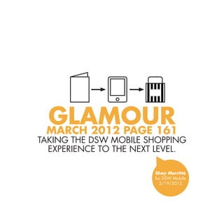 Glamour
 March 2012 Page 161
taking the DSW mobile shopping
  experience to the next level.

                        Shay Merritté
                        for DSW Mobile
                          3/19/2012
 