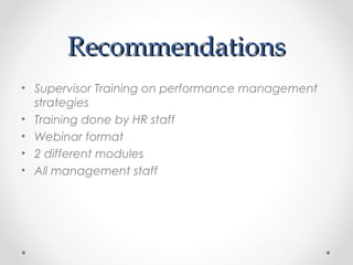 RecommendationsRecommendations
• Supervisor Training on performance management
strategies
• Training done by HR staff
• Webinar format
• 2 different modules
• All management staff
 