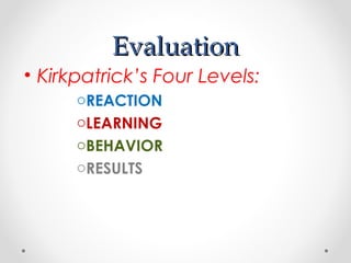 EvaluationEvaluation
• Kirkpatrick’s Four Levels:
oREACTION
oLEARNING
oBEHAVIOR
oRESULTS
 