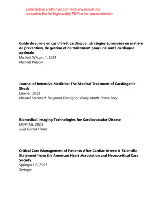 Herbert E. Ulmer, Markus Heinemann
Guide de survie en cas d'arrêt cardiaque : stratégies éprouvées en matière
de prévention, de gestion et de traitement pour une santé cardiaque
optimale
Micheal Wilson, 1, 2024
Micheal Wilson
Journal of Intensive Medicine: The Medical Treatment of Cardiogenic
Shock
Elsevier, 2023
Mickael Lescroart, Benjamin Pequignot, Dany Janah, Bruno Levy
Biomedical Imaging Technologies for Cardiovascular Disease
MDPI AG, 2023
Julio Garcia Flores
Critical Care Management of Patients After Cardiac Arrest: A Scientific
Statement from the American Heart Association and Neurocritical Care
Society
Springer US, 2023
Springer
 