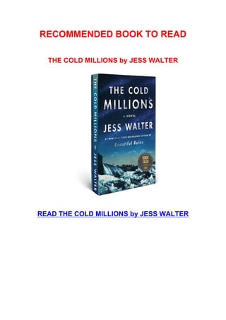 RECOMMENDED BOOK TO READ
THE COLD MILLIONS by JESS WALTER
READ THE COLD MILLIONS by JESS WALTER
 