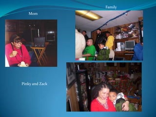Family

Mom

Pinky and Zack

 