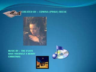 CREATED BY – EDWINA (PINKY) REESE

MUSIC BY – THE O’JAYS
HAVE YOURSELF A MERRY
CHRISTMAS

 