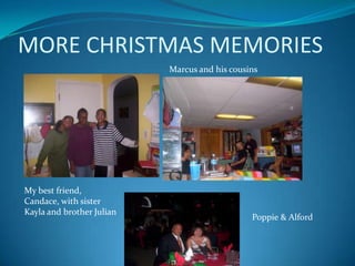 MORE CHRISTMAS MEMORIES
Marcus and his cousins

My best friend,
Candace, with sister
Kayla and brother Julian

Poppie & Alford

 