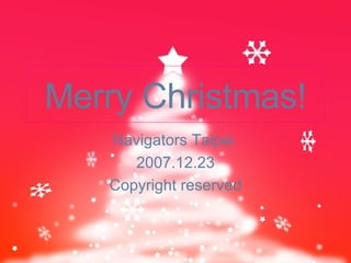 Merry Christmas! Navigators Taipei  2007.12.23 C opyright reserved 