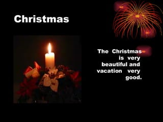 Christmas The Christmas is very beautiful and vacation very good.