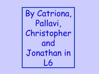 By Catriona, Pallavi, Christopher and Jonathan in L6 
