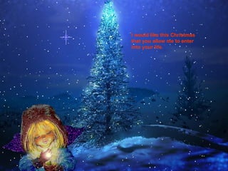 I would like this Christmas that you allow me to enter into your life.  