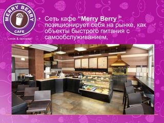 • Сеть кафе “Merry Berry ”
  позиционирует себя на рынке, как
  объекты быстрого питания с
  самообслуживанием.
 