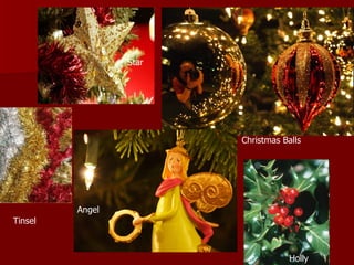 Star




                        Christmas Balls




         Angel
Tinsel



                                    Holly
 