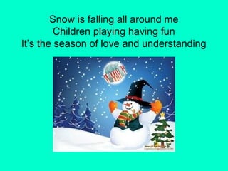 Snow is falling all around me
         Children playing having fun
It’s the season of love and understanding
 