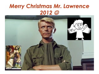 Merry Christmas Mr. Lawrence
           2012 
 