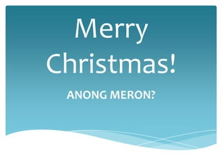 Merry
Christmas!
 ANONG MERON?
 