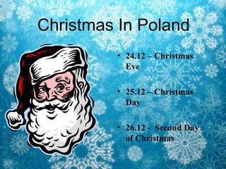 Christmas In Poland
         • 24.12 – Christmas
           Eve

         • 25.12 – Christmas
           Day

         • 26.12 - Second Day
           of Christmas
 