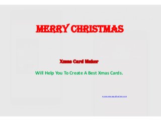 Merry Christmas
Xmas Card Maker
Will Help You To Create A Best Xmas Cards.
www.xmasapplication.com
 
