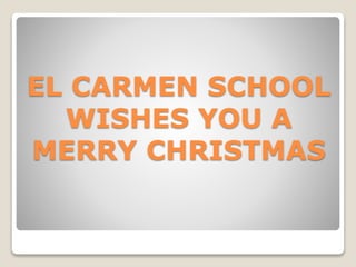 EL CARMEN SCHOOL
WISHES YOU A
MERRY CHRISTMAS
 