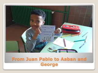 From Juan Pablo to Aaban and
George
 