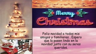 Feliz navidad a todos mis
amigos y familiares . Espero
que la pasen lindo en la
navidad junto con su seres
queridos.
 
