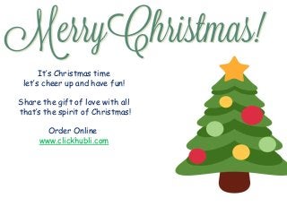 It’s Christmas time
let’s cheer up and have fun!
Share the gift of love with all
that’s the spirit of Christmas!
Order Online
www.clickhubli.com
 