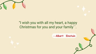 —Albert Einstain
“I wish you with all my heart, a happy
Christmas for you and your family´´.
 