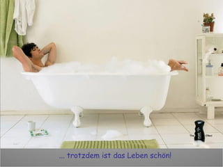 ... trotzdem ist das Leben schön! 