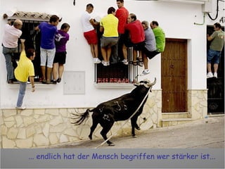 ... endlich hat der Mensch begriffen wer stärker ist... 