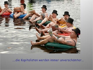....die Kapitalisten werden immer unverschämter... 