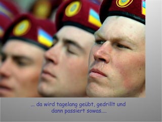 ... da wird tagelang geübt, gedrillt und  dann passiert sowas.... 