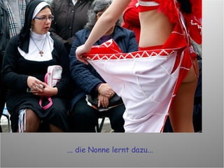 ... die Nonne lernt dazu... 