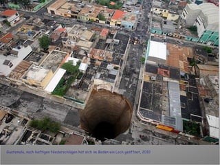 Guatemala, nach heftigen Niederschlägen hat sich im Boden ein Loch geöffnet, 2010 