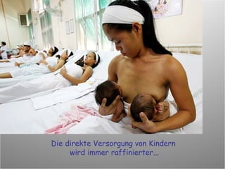 Die direkte Versorgung von Kindern  wird immer raffinierter... 