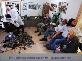 Ein Jeder will sehen was er am Tag geleistet hat... 