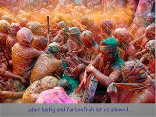 ..aber lustig und farbenfroh ist es alleweil... 