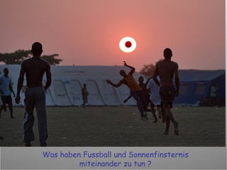 Was haben Fussball und Sonnenfinsternis miteinander zu tun ? 