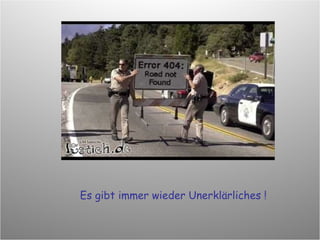 Es gibt immer wieder Unerklärliches ! 