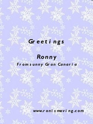 Gr e e t i ng s
Ronny
F r om s unny Gr an Canar i a
www.r oni s mov i ng .c om
 