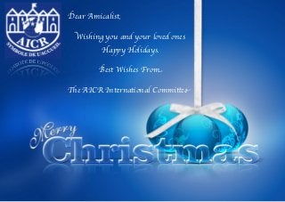 Dear Amicalist,

  Wishing you and your loved ones
         Happy Holidays.

        Best Wishes From

The AICR International Committee
 